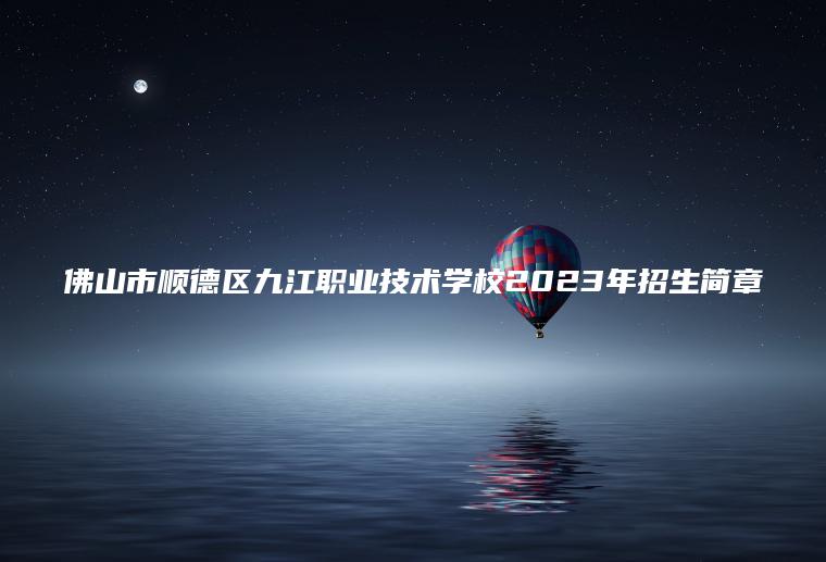 佛山市順德區九江職業(yè)技術(shù)學(xué)校2023年招生簡(jiǎn)章