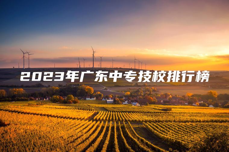 2023年廣東中專(zhuān)技校排行榜