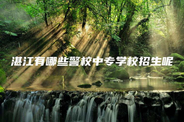 湛江有哪些警校中專(zhuān)學(xué)校招生呢