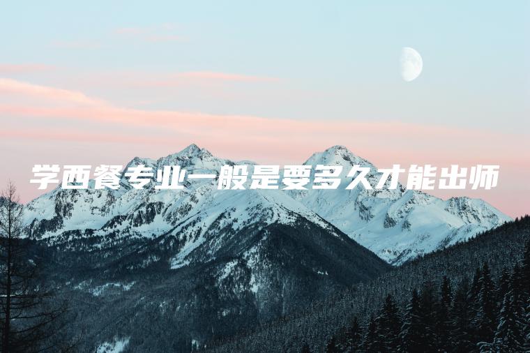 學(xué)西餐專(zhuān)業(yè)一般是要多久才能出師