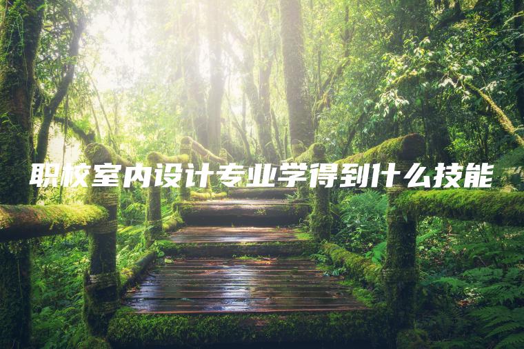 職校室內設計專(zhuān)業(yè)學(xué)得到什么技能