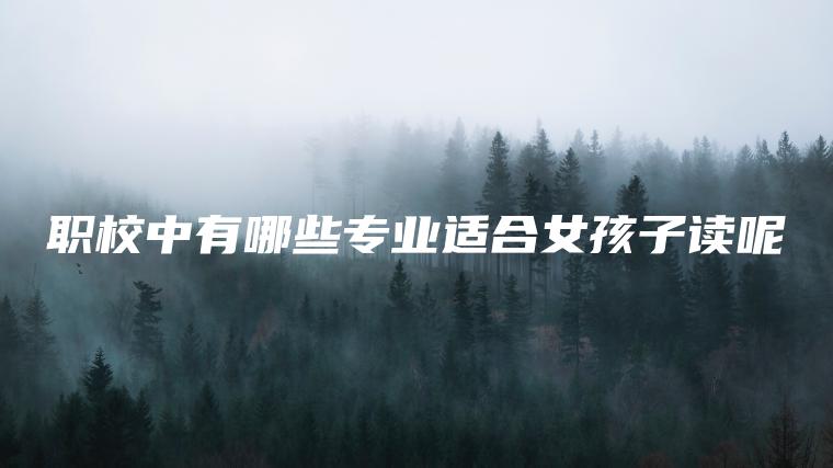 職校中有哪些專(zhuān)業(yè)適合女孩子讀呢