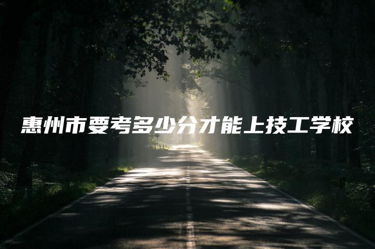 惠州市要考多少分才能上技工學(xué)校
