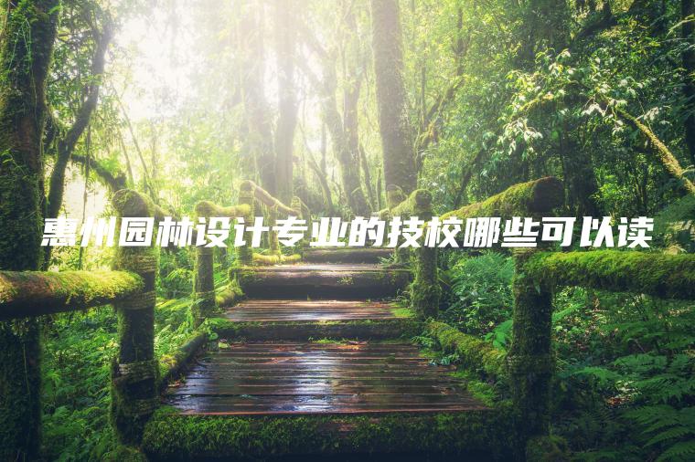 惠州園林設計專(zhuān)業(yè)的技校哪些可以讀
