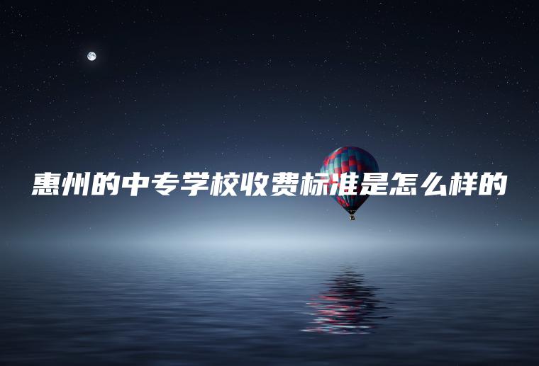 惠州的中專(zhuān)學(xué)校收費標準是怎么樣的