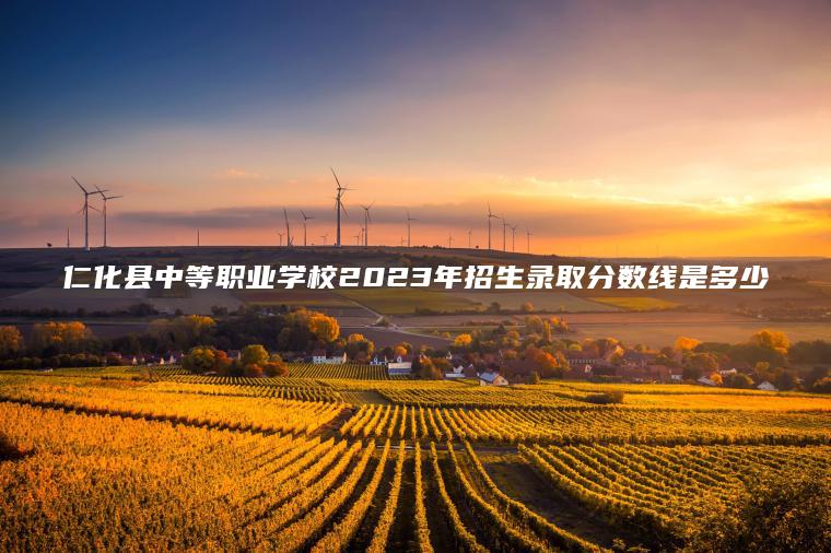 仁化縣中等職業(yè)學(xué)校2023年招生錄取分數線(xiàn)是多少