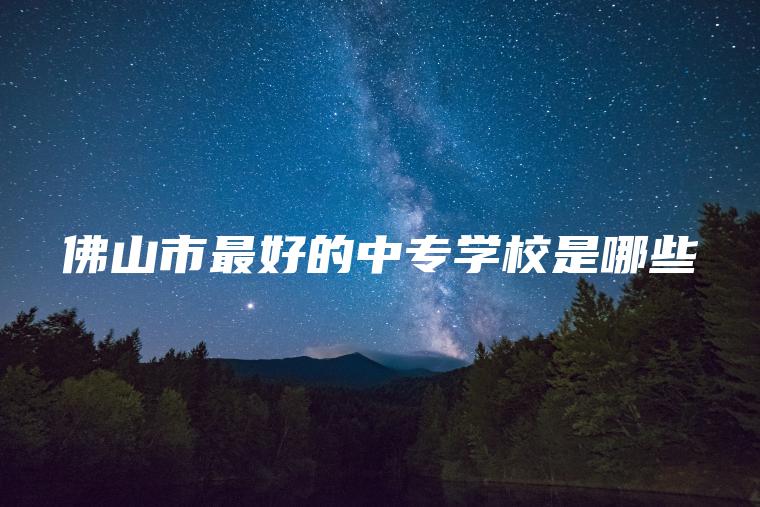 佛山市最好的中專(zhuān)學(xué)校是哪些