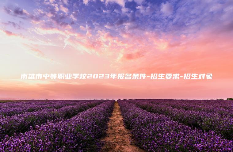 南雄市中等職業(yè)學(xué)校2023年報名條件-招生要求-招生對象
