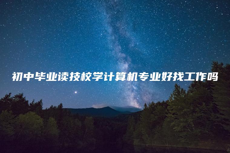 初中畢業(yè)讀技校學(xué)計算機專(zhuān)業(yè)好找工作嗎