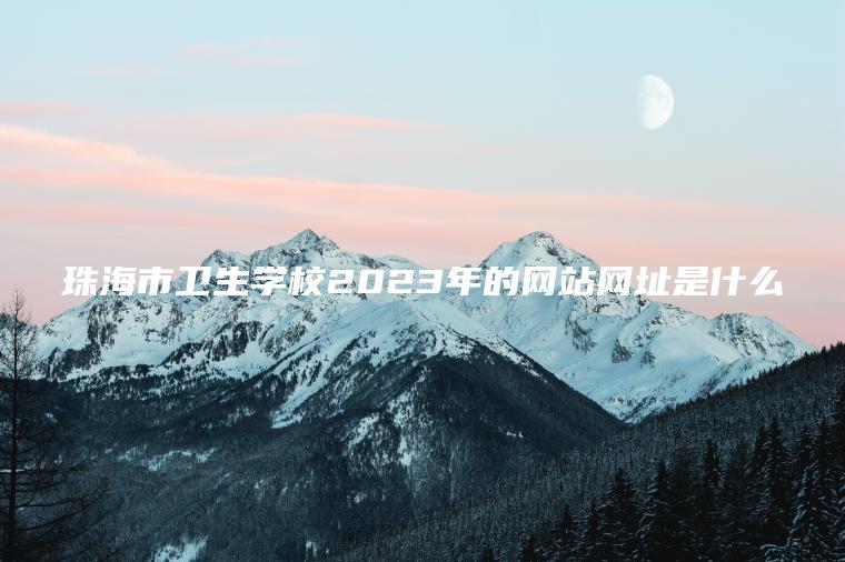 珠海市衛生學(xué)校2023年的網(wǎng)站網(wǎng)址是什么