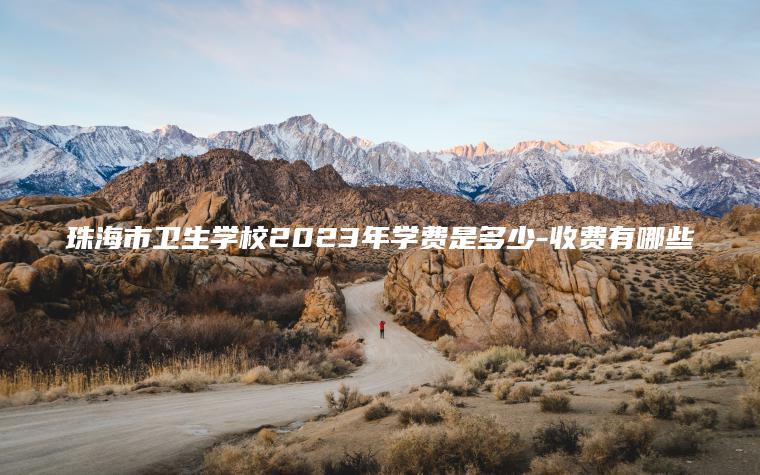 珠海市衛生學(xué)校2023年學(xué)費是多少-收費有哪些