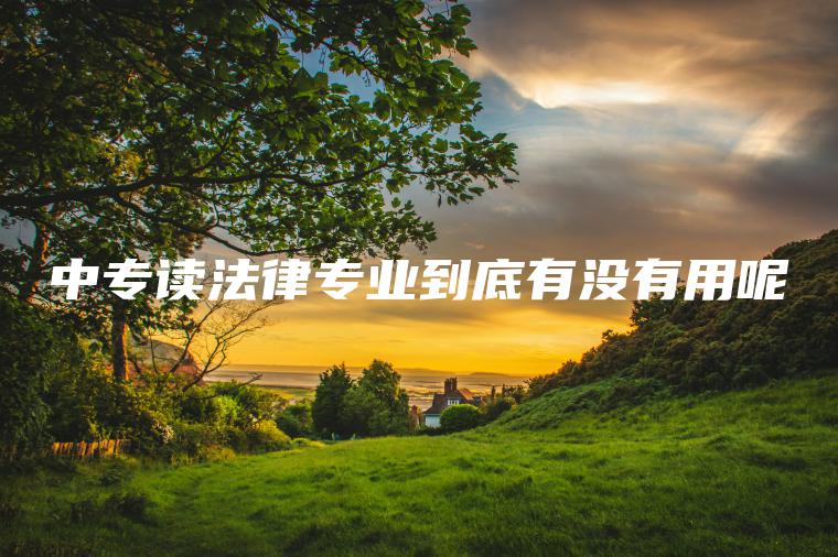 中專(zhuān)讀法律專(zhuān)業(yè)到底有沒(méi)有用呢