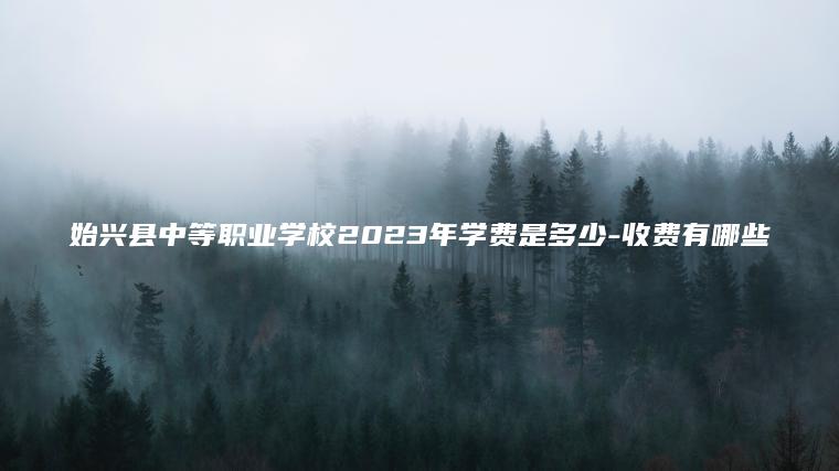 始興縣中等職業(yè)學(xué)校2023年學(xué)費是多少-收費有哪些