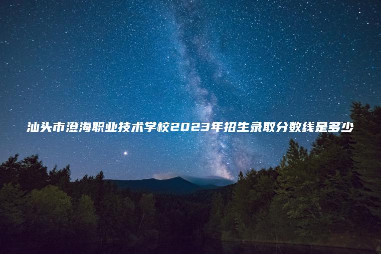 汕頭市澄海職業(yè)技術(shù)學(xué)校2023年招生錄取分數線(xiàn)是多少